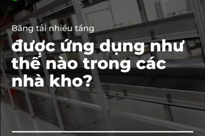 Băng tải nhiều tầng được ứng dụng như thế nào trong các nhà kho?